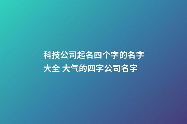 科技公司起名四个字的名字大全 大气的四字公司名字